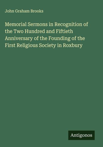 Memorial Sermons in Recognition of the Two Hundred and Fiftieth Anniversary of the Founding of the First Religious Society in Roxbury