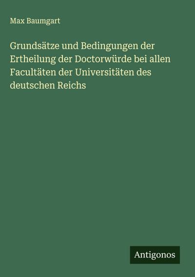 Grundsätze und Bedingungen der Ertheilung der Doctorwürde bei allen Facultäten der Universitäten des deutschen Reichs