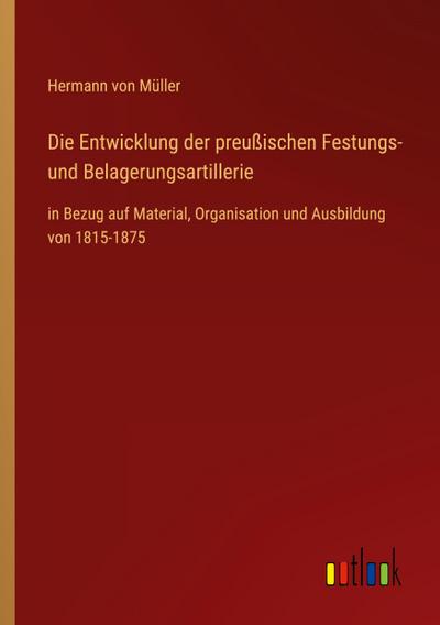 Die Entwicklung der preußischen Festungs- und Belagerungsartillerie