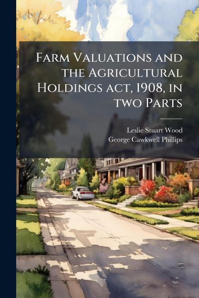 Farm Valuations and the Agricultural Holdings act, 1908, in two Parts
