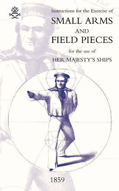 Instructions For The Exercise Of Small Arms, Field Pieces, etc. For the Use Of Her Majesty’s Ships
