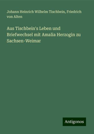 Tischbein, J: Aus Tischbein’s Leben und Briefwechsel mit Ama