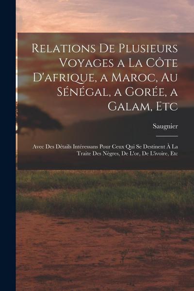 Relations De Plusieurs Voyages a La Côte D’afrique, a Maroc, Au Sénégal, a Gorée, a Galam, Etc: Avec Des Détails Intéressans Pour Ceux Qui Se Destinen