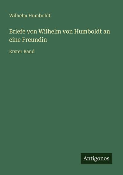 Briefe von Wilhelm von Humboldt an eine Freundin