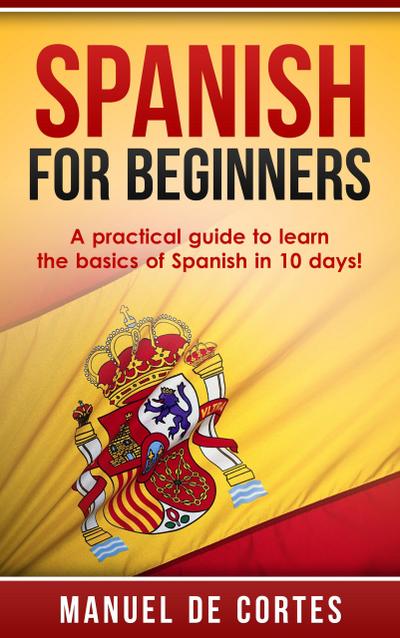 Spanish For Beginners: A Practical Guide to Learn the Basics of Spanish in 10 Days! (Language Series)
