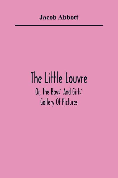 The Little Louvre; Or, The Boys’ And Girls’ Gallery Of Pictures