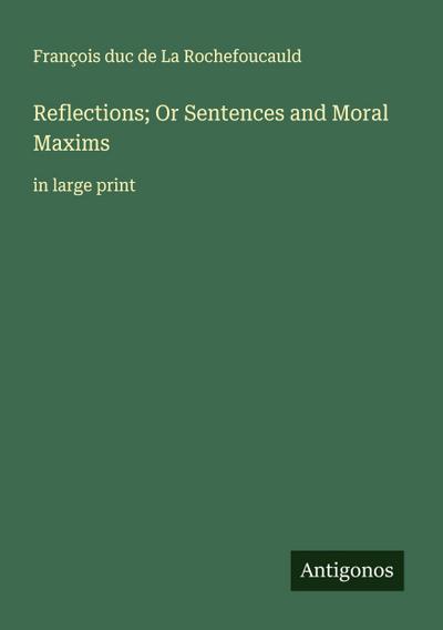 Reflections; Or Sentences and Moral Maxims