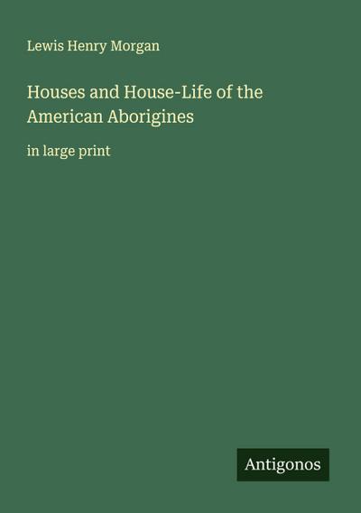 Houses and House-Life of the American Aborigines