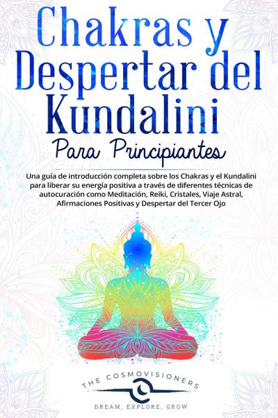 Chakras y Despertar del Kundalini  para Principiantes Una guía sobre Chakras y Kundalini para liberar su energía con diferentes técnicas de autocuración: Meditación, Reiki, Cristales, Viaje Astral