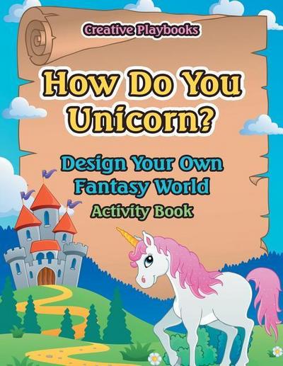 How Do You Unicorn? Design Your Own Fantasy World Activity Book