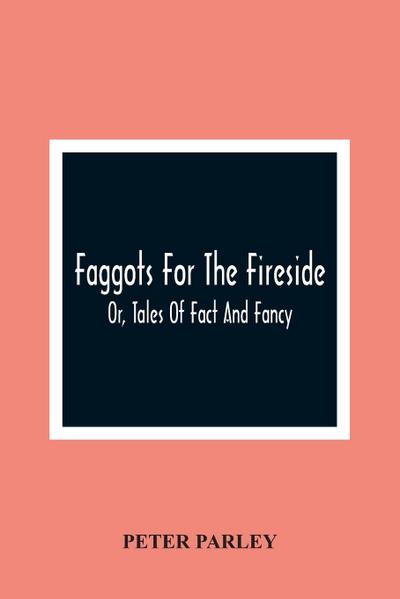Faggots For The Fireside; Or, Tales Of Fact And Fancy
