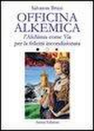 Officina alkemica. L’alchimia come via per la felicità incondizionata