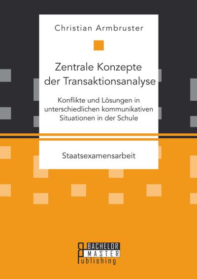 Zentrale Konzepte der Transaktionsanalyse: Konflikte und Lösungen in unterschiedlichen kommunikativen Situationen in der Schule