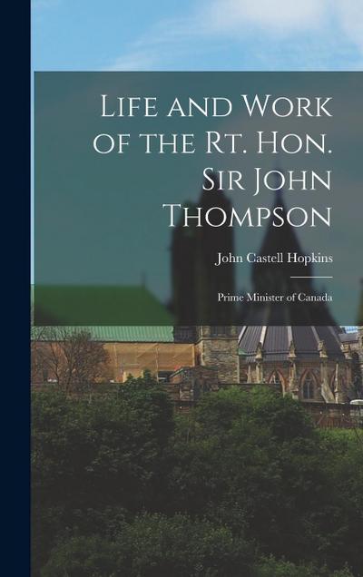 Life and Work of the Rt. Hon. Sir John Thompson: Prime Minister of Canada
