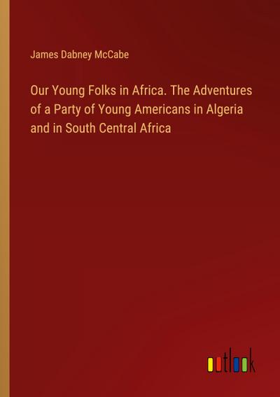 Our Young Folks in Africa. The Adventures of a Party of Young Americans in Algeria and in South Central Africa
