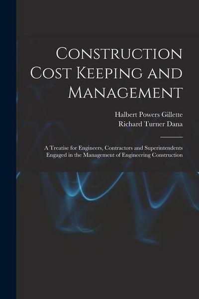 Construction Cost Keeping and Management: A Treatise for Engineers, Contractors and Superintendents Engaged in the Management of Engineering Construct