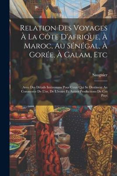 Relation Des Voyages À La Côte D’afrique, À Maroc, Au Sénégal, À Gorée, À Galam, Etc: Avec Des Détails Intéressans Pour Ceux Qui Se Destinent Au Comme