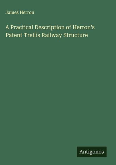 A Practical Description of Herron’s Patent Trellis Railway Structure