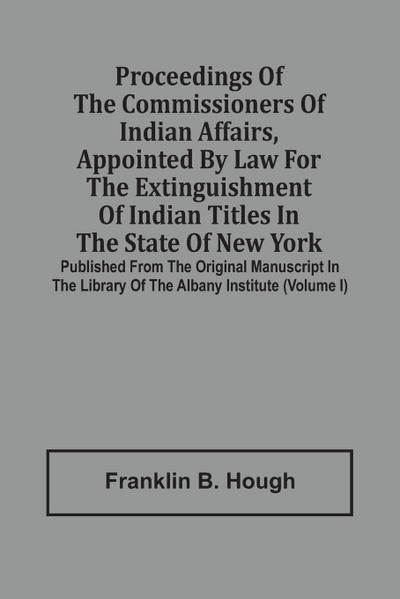 Proceedings Of The Commissioners Of Indian Affairs, Appointed By Law For The Extinguishment Of Indian Titles In The State Of New York