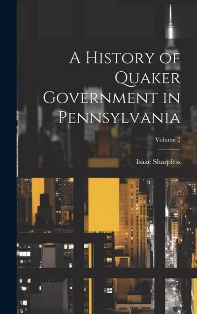 A History of Quaker Government in Pennsylvania; Volume 2