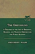 The Greyhound - A Treatise On The Art Of Breeding, Rearing, And Training Greyhounds For Public Running - Their Diseases And Treatment
