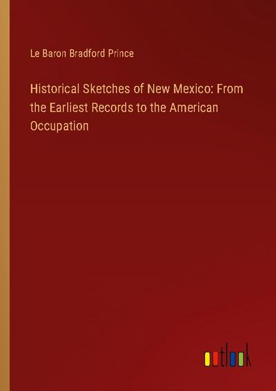 Historical Sketches of New Mexico: From the Earliest Records to the American Occupation