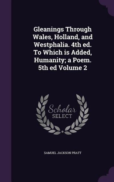 Gleanings Through Wales, Holland, and Westphalia. 4th ed. To Which is Added, Humanity; a Poem. 5th ed Volume 2