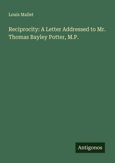 Reciprocity: A Letter Addressed to Mr. Thomas Bayley Potter, M.P.