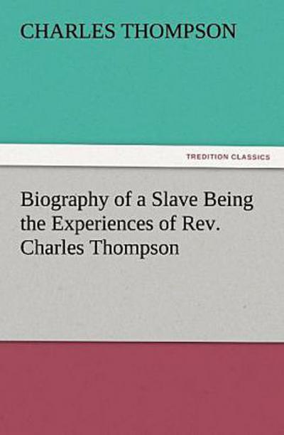 Biography of a Slave Being the Experiences of Rev. Charles Thompson