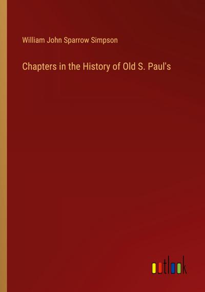Chapters in the History of Old S. Paul’s