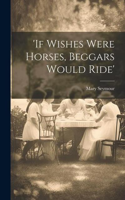 ’if Wishes Were Horses, Beggars Would Ride’