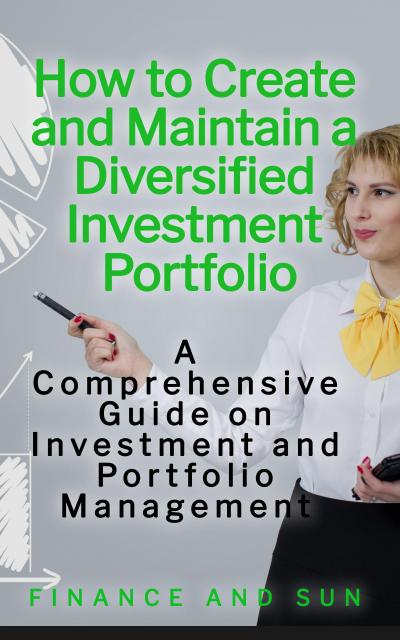 How to Create and Maintain a Diversified Investment Portfolio: A Comprehensive Guide on Investment and Portfolio Management
