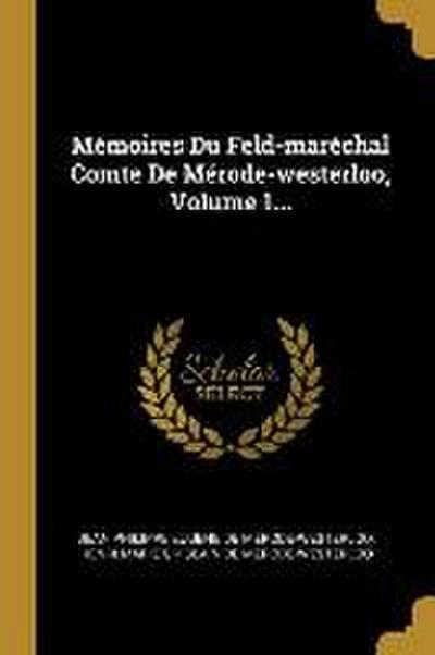 Mémoires Du Feld-maréchal Comte De Mérode-westerloo, Volume 1...