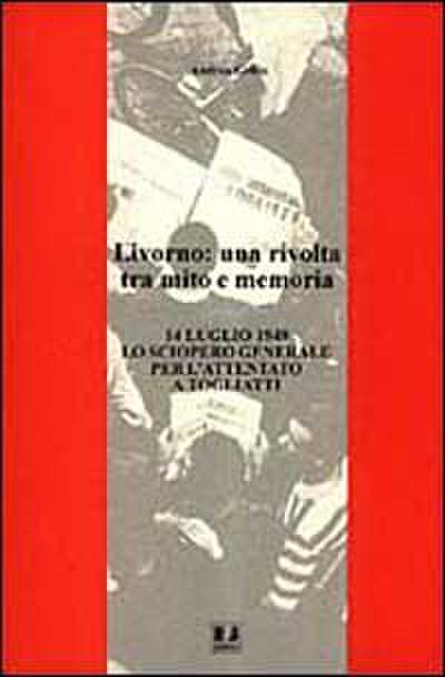 Livorno: una rivolta tra mito e memoria. 14 luglio 1948 lo sciopero generale per l’attentato a Togliatti