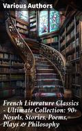 French Literature Classics - Ultimate Collection: 90+ Novels, Stories, Poems, Plays & Philosophy