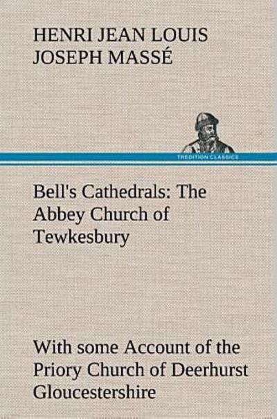 Bell’s Cathedrals: The Abbey Church of Tewkesbury with some Account of the Priory Church of Deerhurst Gloucestershire