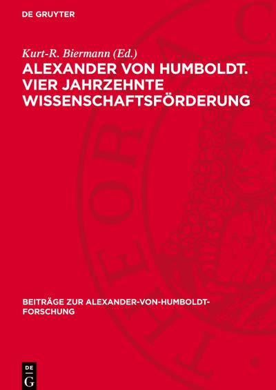 Alexander von Humboldt. Vier Jahrzehnte Wissenschaftsförderung