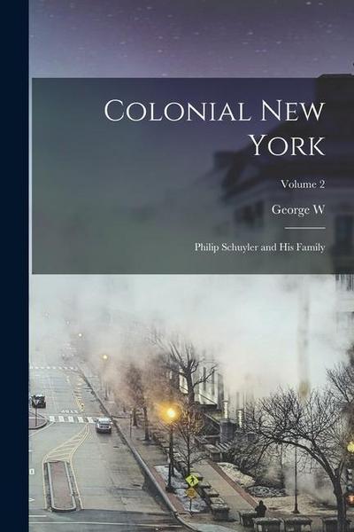Colonial New York: Philip Schuyler and his Family; Volume 2