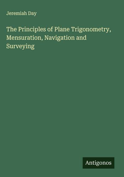The Principles of Plane Trigonometry, Mensuration, Navigation and Surveying