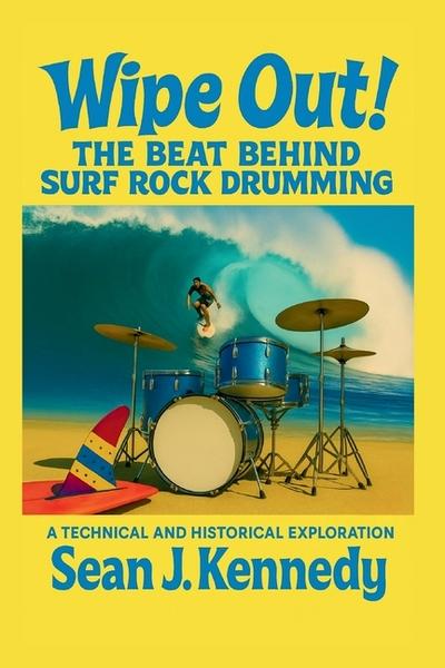 Wipe Out! The Beat Behind Surf Rock Drumming A Technical and Historical Exploration of Surf Rock Drumming