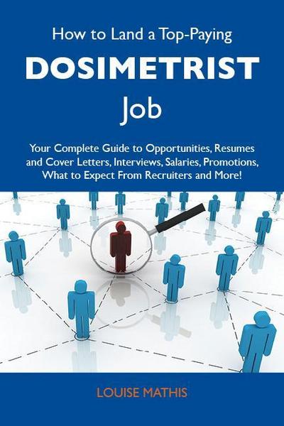 How to Land a Top-Paying Dosimetrist Job: Your Complete Guide to Opportunities, Resumes and Cover Letters, Interviews, Salaries, Promotions, What to Expect From Recruiters and More