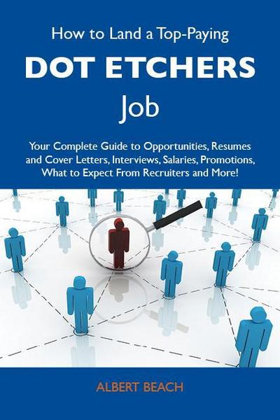 How to Land a Top-Paying Dot etchers Job: Your Complete Guide to Opportunities, Resumes and Cover Letters, Interviews, Salaries, Promotions, What to Expect From Recruiters and More