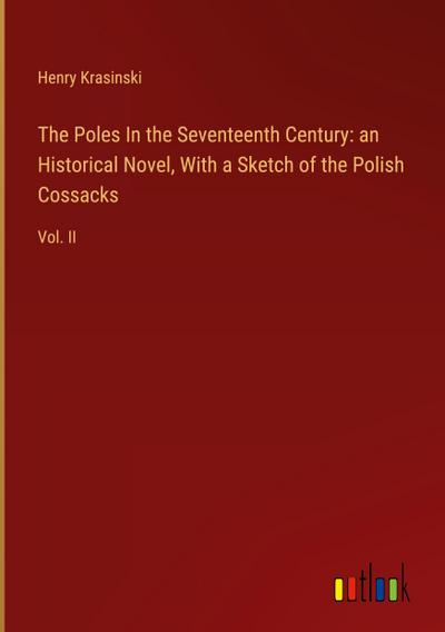 The Poles In the Seventeenth Century: an Historical Novel, With a Sketch of the Polish Cossacks