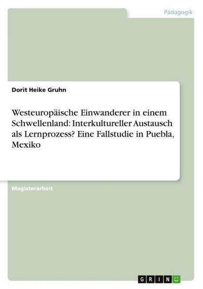 Westeuropäische Einwanderer in einem Schwellenland: Interkultureller Austausch als Lernprozess? Eine Fallstudie in Puebla, Mexiko