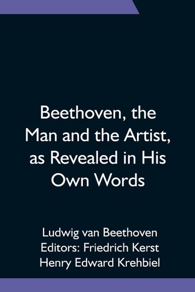 Beethoven, The Man And The Artist, As Revealed In His Own Words