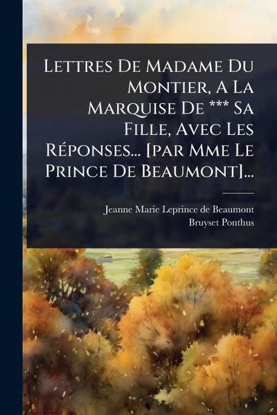 Lettres De Madame Du Montier, A La Marquise De *** Sa Fille, Avec Les RÃ(c)ponses... [par Mme Le Prince De Beaumont]...