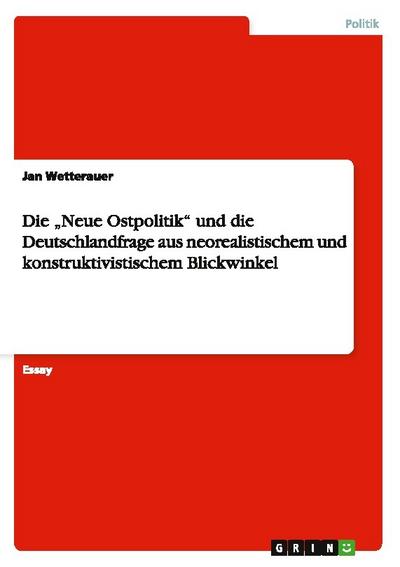 Die Neue Ostpolitik und die Deutschlandfrage aus neorealistischem und konstruktivistischem Blickwinkel