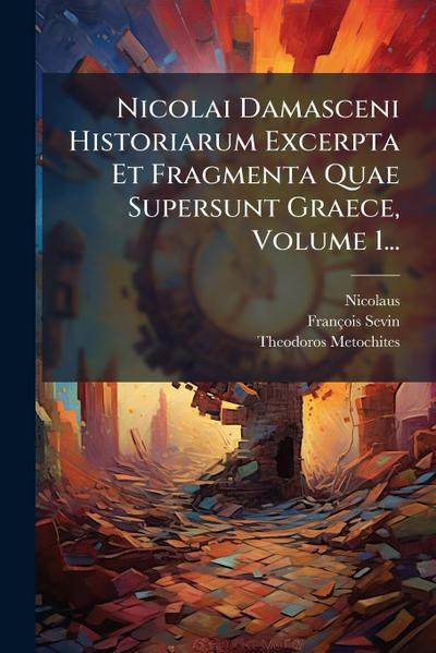 Nicolai Damasceni Historiarum Excerpta Et Fragmenta Quae Supersunt Graece, Volume 1...