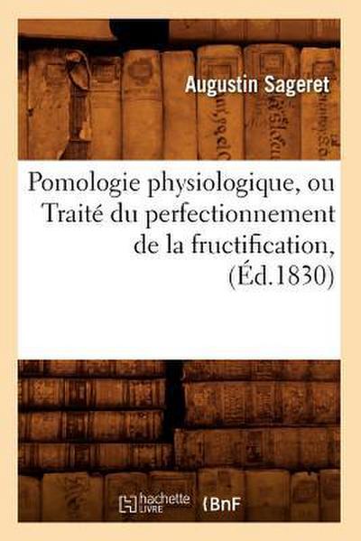 Pomologie Physiologique, Ou Traité Du Perfectionnement de la Fructification, (Éd.1830)