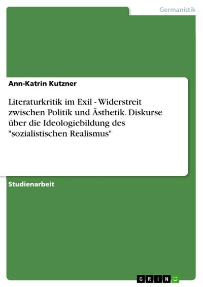 Literaturkritik im Exil - Widerstreit zwischen Politik und Ästhetik. Diskurse über die Ideologiebildung des ’sozialistischen Realismus’